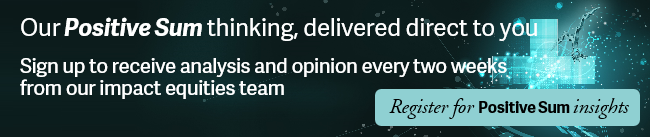 Our Positive Sum thinking, delivered directly to you. Sign up to receive analysis and opinion every two weeks from  our impact equities team